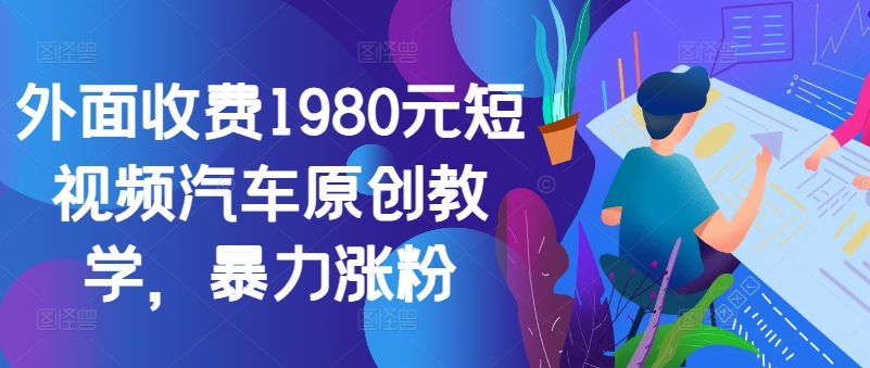 外面收费1980元短视频汽车原创教学，暴力涨粉-寒衣客