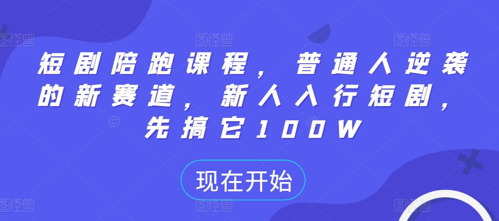 短剧陪跑课程，普通人逆袭的新赛道，新人入行短剧，先搞它100W-寒山客