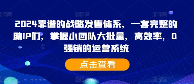 2024靠谱的战略发售体系，一套完整的助IP们，掌握小团队大批量，高效率，0 强销的运营系统-寒衣客