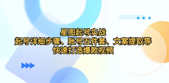 星图起号实战：起号详细步骤、账号五件套、文案提取等，快速打造爆款视频-寒山客