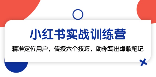 小红书实战训练营：精准定位用户，传授六个技巧，助你写出爆款笔记-寒衣客