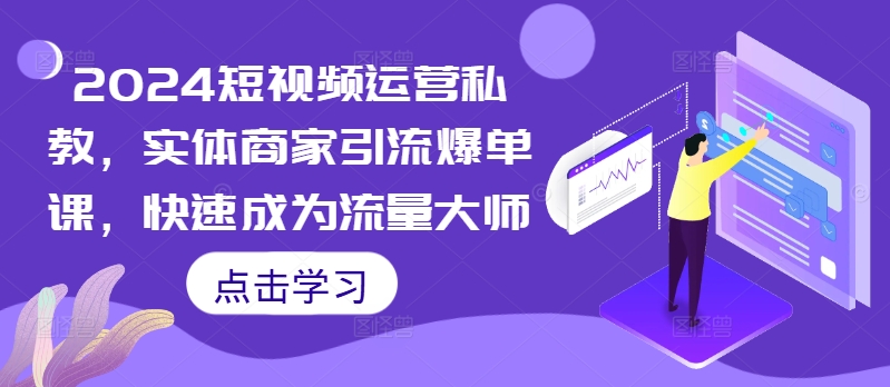 2024短视频运营私教，实体商家引流爆单课，快速成为流量大师-寒衣客