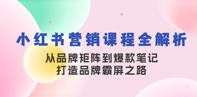 小红书营销课程全解析，从品牌矩阵到爆款笔记，打造品牌霸屏之路-寒衣客