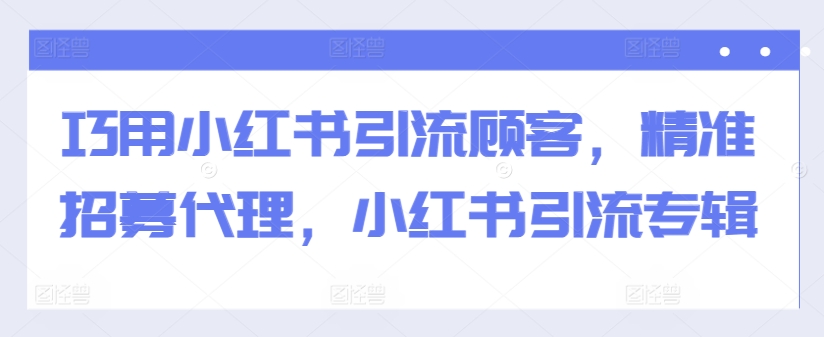 巧用小红书引流顾客，精准招募代理，小红书引流专辑-寒山客