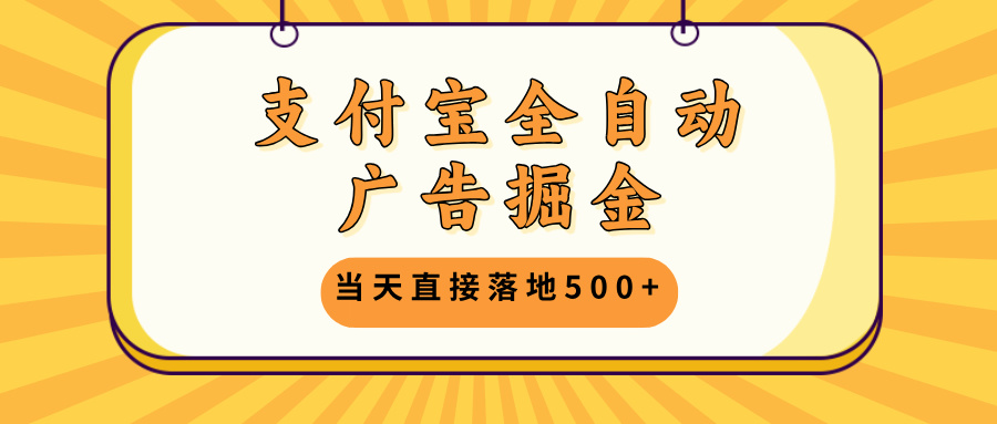 支付宝全自动广告掘金，当天直接落地500+，无需养鸡可矩阵放大操作-寒衣客