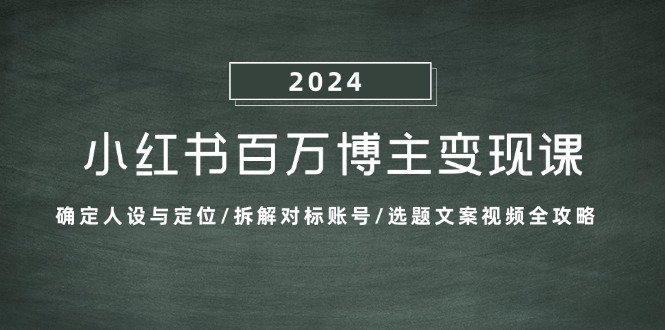 小红书百万博主变现课：确定人设与定位/拆解对标账号/选题文案视频全攻略-寒山客