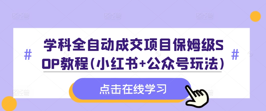 学科全自动成交项目保姆级SOP教程(小红书+公众号玩法)含资料-寒衣客