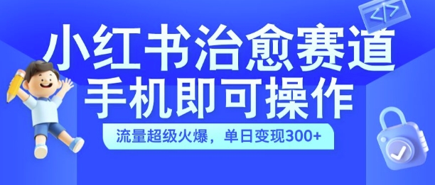 小红书治愈视频赛道，手机即可操作，流量超级火爆，单日变现300+【揭秘】-寒山客